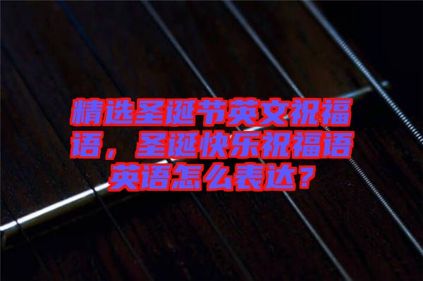 精選圣誕節(jié)英文祝福語，圣誕快樂祝福語英語怎么表達(dá)？