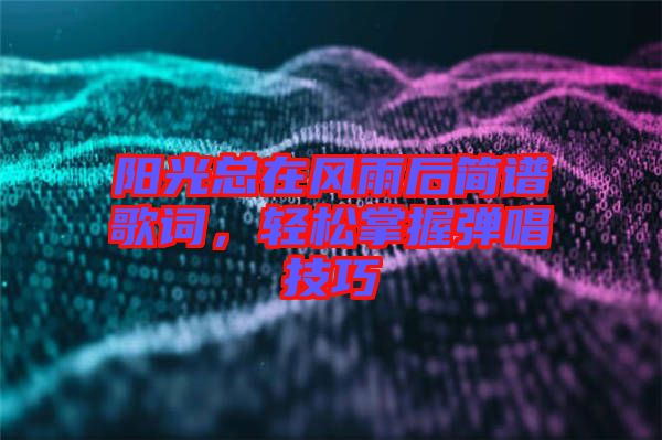 陽(yáng)光總在風(fēng)雨后簡(jiǎn)譜歌詞，輕松掌握彈唱技巧