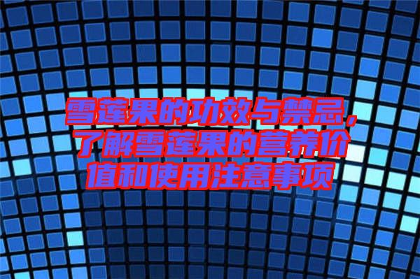 雪蓮果的功效與禁忌，了解雪蓮果的營(yíng)養(yǎng)價(jià)值和使用注意事項(xiàng)