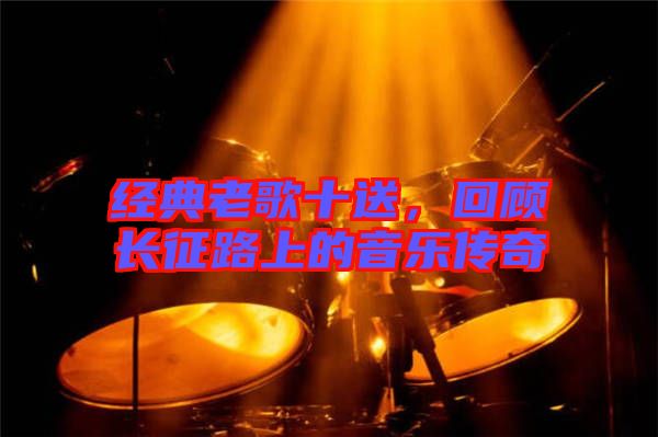 經(jīng)典老歌十送，回顧長征路上的音樂傳奇