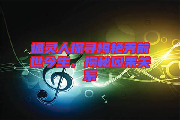 通靈人探尋梅艷芳前世今生，揭秘因果關(guān)系