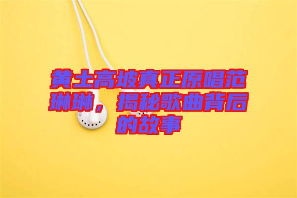 黃土高坡真正原唱范琳琳，揭秘歌曲背后的故事