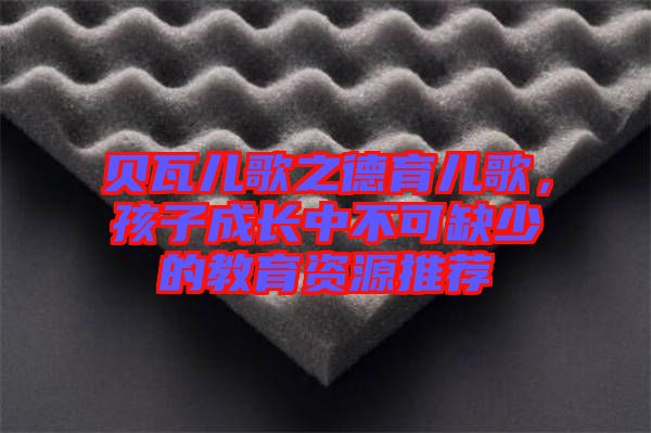貝瓦兒歌之德育兒歌，孩子成長中不可缺少的教育資源推薦
