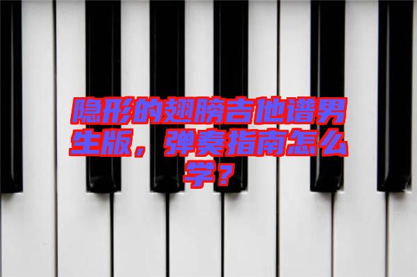 隱形的翅膀吉他譜男生版，彈奏指南怎么學(xué)？
