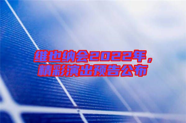 維也納會2022年，精彩演出預(yù)告公布
