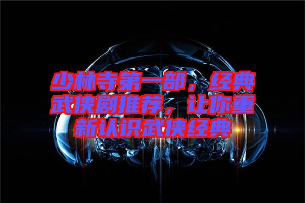 少林寺第一部，經(jīng)典武俠劇推薦，讓你重新認(rèn)識(shí)武俠經(jīng)典
