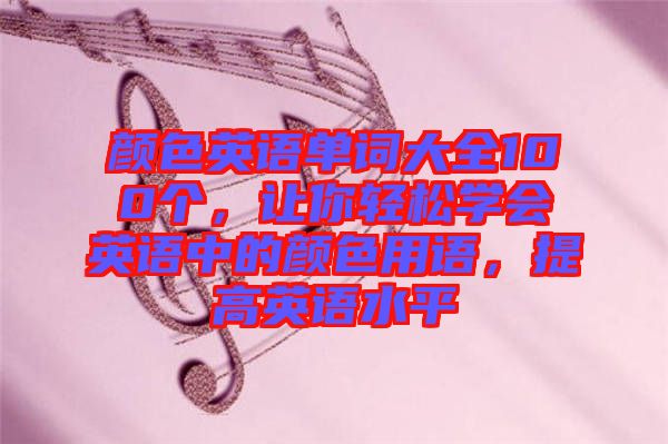 顏色英語單詞大全100個，讓你輕松學(xué)會英語中的顏色用語，提高英語水平
