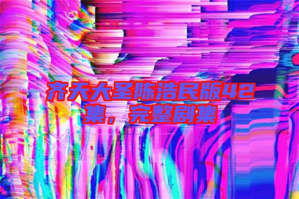 齊天大圣陳浩民版42集，完整劇集
