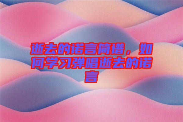 逝去的諾言簡譜，如何學(xué)習(xí)彈唱逝去的諾言