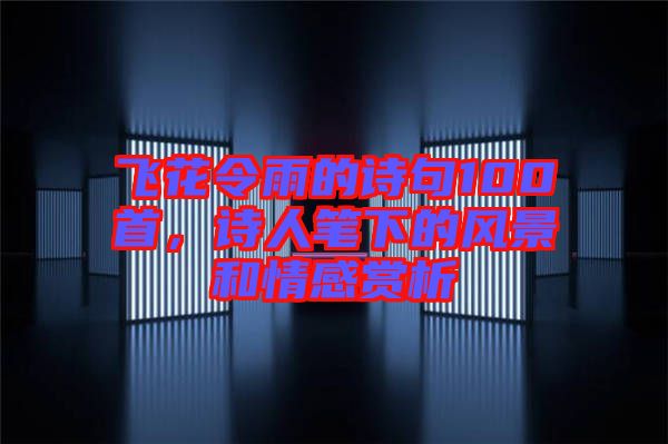 飛花令雨的詩(shī)句100首，詩(shī)人筆下的風(fēng)景和情感賞析