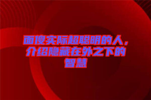 面傻實際超聰明的人，介紹隱藏在外之下的智慧