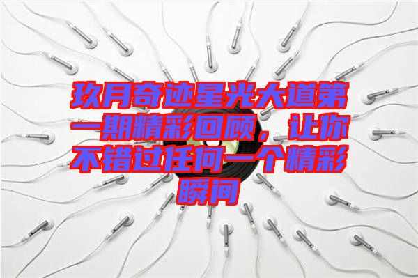 玖月奇跡星光大道第一期精彩回顧，讓你不錯(cuò)過(guò)任何一個(gè)精彩瞬間