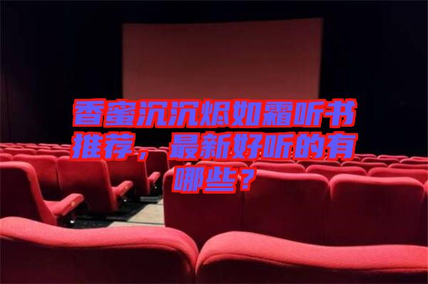 香蜜沉沉燼如霜聽書推薦，最新好聽的有哪些？