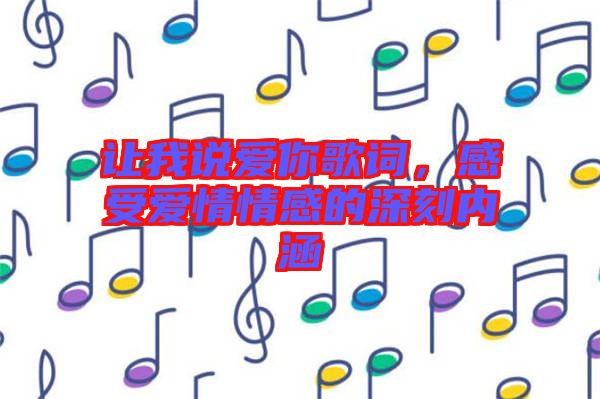 讓我說愛你歌詞，感受愛情情感的深刻內(nèi)涵