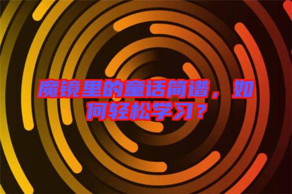 魔鏡里的童話簡譜，如何輕松學習？