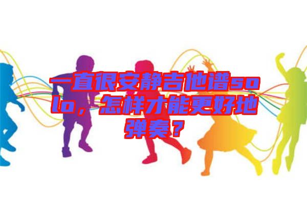 一直很安靜吉他譜solo，怎樣才能更好地彈奏？