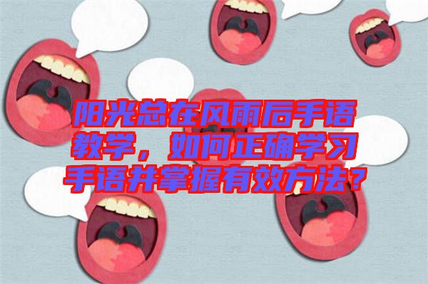 陽(yáng)光總在風(fēng)雨后手語(yǔ)教學(xué)，如何正確學(xué)習(xí)手語(yǔ)并掌握有效方法？
