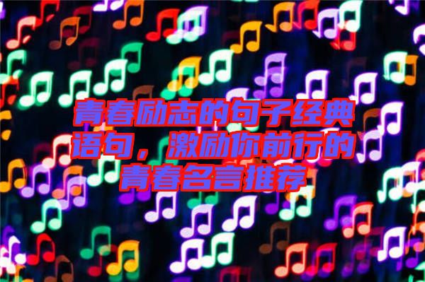 青春勵(lì)志的句子經(jīng)典語(yǔ)句，激勵(lì)你前行的青春名言推薦