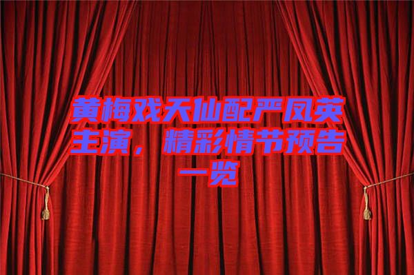 黃梅戲天仙配嚴(yán)鳳英主演，精彩情節(jié)預(yù)告一覽