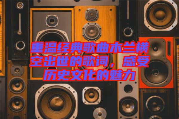 重溫經(jīng)典歌曲木蘭橫空出世的歌詞，感受歷史文化的魅力