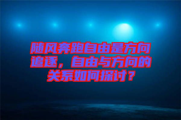隨風(fēng)奔跑自由是方向追逐，自由與方向的關(guān)系如何探討？