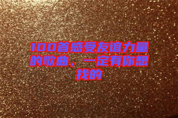 100首感受友誼力量的歌曲，一定有你想找的