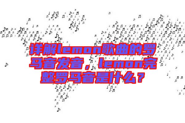 詳解lemon歌曲的羅馬音發(fā)音，lemon完整羅馬音是什么？