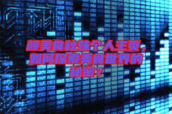 顏美食秋妹個人主頁，如何探索美食世界的秘密？