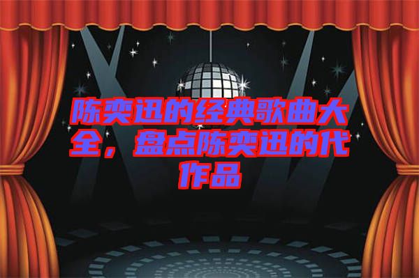 陳奕迅的經(jīng)典歌曲大全，盤點(diǎn)陳奕迅的代作品