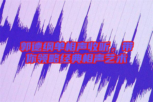 郭德綱單相聲收聽，帶你領(lǐng)略經(jīng)典相聲藝術(shù)