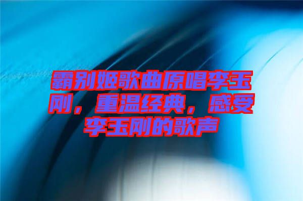 霸別姬歌曲原唱李玉剛，重溫經(jīng)典，感受李玉剛的歌聲