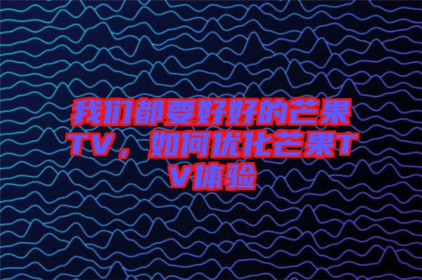 我們都要好好的芒果TV，如何優(yōu)化芒果TV體驗