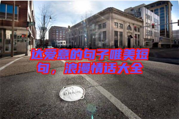 達(dá)愛(ài)意的句子唯美短句，浪漫情話大全