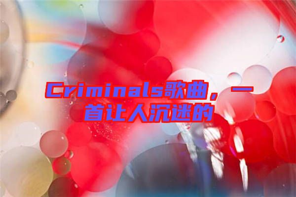 Criminals歌曲，一首讓人沉迷的
