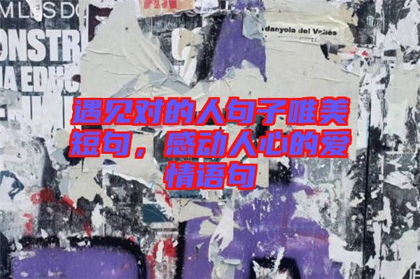 遇見對的人句子唯美短句，感動人心的愛情語句