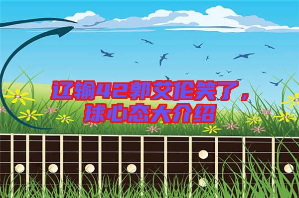 遼輸42郭艾倫笑了，球心態(tài)大介紹