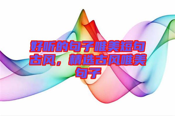 好聽的句子唯美短句古風(fēng)，精選古風(fēng)唯美句子