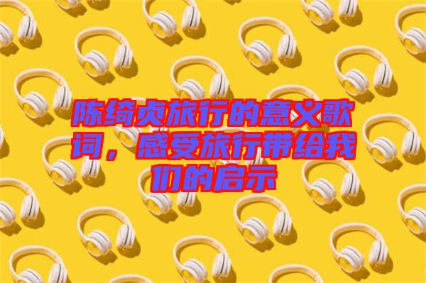 陳綺貞旅行的意義歌詞，感受旅行帶給我們的啟示
