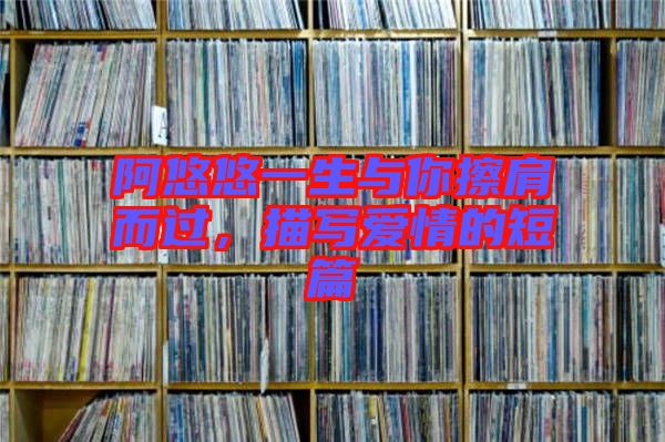 阿悠悠一生與你擦肩而過(guò)，描寫愛(ài)情的短篇