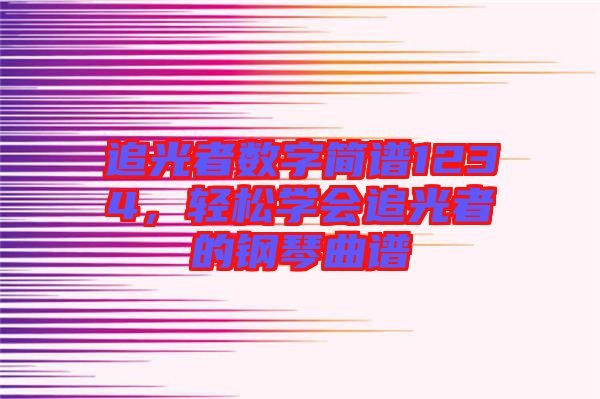 追光者數(shù)字簡譜1234，輕松學(xué)會追光者的鋼琴曲譜