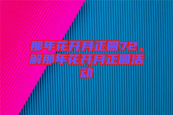 那年花開月正圓72，解那年花開月正圓活動