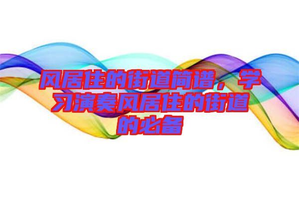 風(fēng)居住的街道簡(jiǎn)譜，學(xué)習(xí)演奏風(fēng)居住的街道的必備