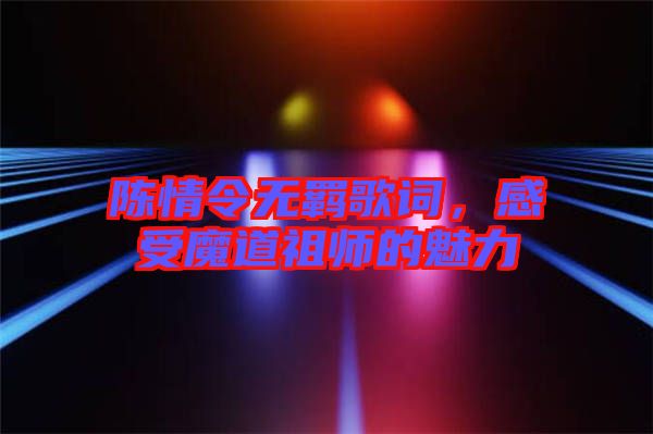 陳情令無羈歌詞，感受魔道祖師的魅力