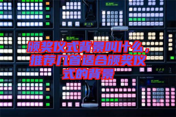頒獎(jiǎng)儀式背景叫什么，推薦幾首適合頒獎(jiǎng)儀式的背景