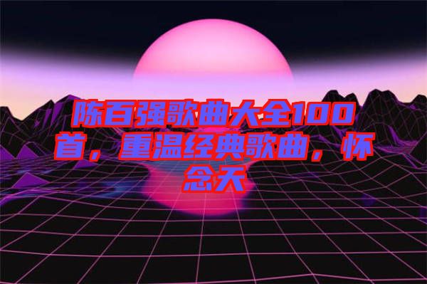 陳百強歌曲大全100首，重溫經(jīng)典歌曲，懷念天