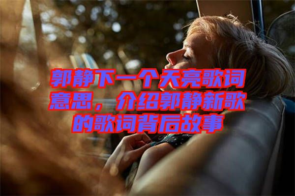 郭靜下一個天亮歌詞意思，介紹郭靜新歌的歌詞背后故事