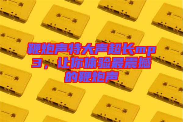 鞭炮聲特大聲超長mp3，讓你體驗最震撼的鞭炮聲