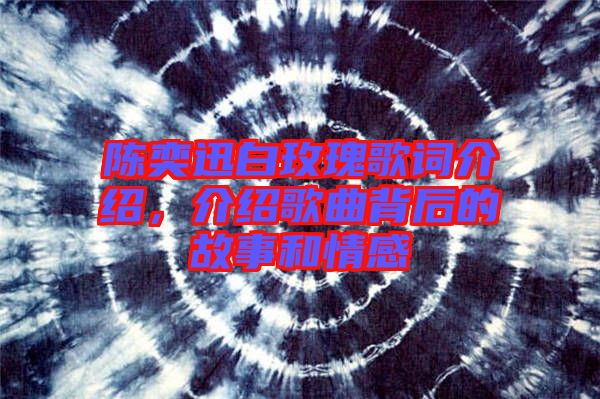 陳奕迅白玫瑰歌詞介紹，介紹歌曲背后的故事和情感