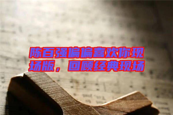 陳百強(qiáng)偏偏喜歡你現(xiàn)場版，回顧經(jīng)典現(xiàn)場
