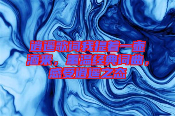 逍遙歌詞我提著一壺酒來(lái)，重溫經(jīng)典詞曲，感受逍遙之態(tài)